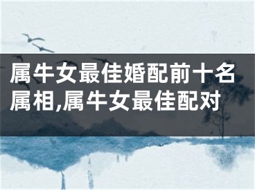 属牛女最佳婚配前十名属相,属牛女最佳配对