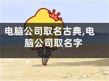 电脑公司取名古典,电脑公司取名字