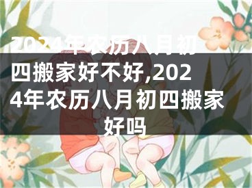 2024年农历八月初四搬家好不好,2024年农历八月初四搬家好吗