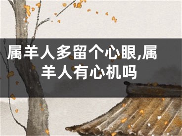 属羊人多留个心眼,属羊人有心机吗