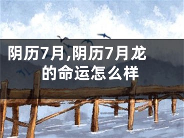 阴历7月,阴历7月龙的命运怎么样