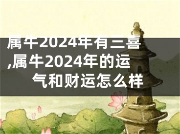 属牛2024年有三喜,属牛2024年的运气和财运怎么样