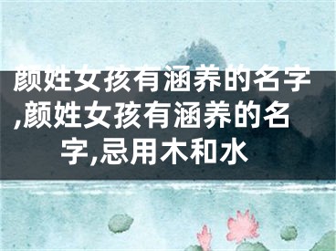 颜姓女孩有涵养的名字,颜姓女孩有涵养的名字,忌用木和水