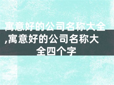 寓意好的公司名称大全,寓意好的公司名称大全四个字
