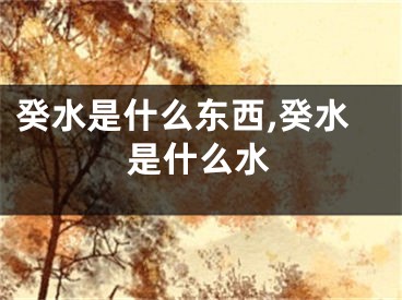 癸水是什么东西,癸水是什么水