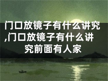 门口放镜子有什么讲究,门口放镜子有什么讲究前面有人家