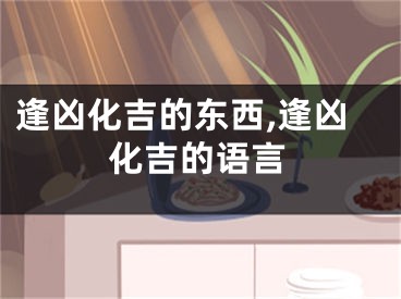 逢凶化吉的东西,逢凶化吉的语言
