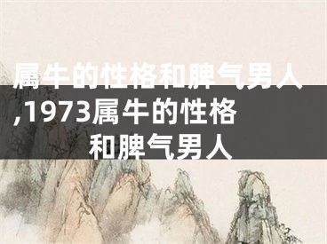 属牛的性格和脾气男人,1973属牛的性格和脾气男人