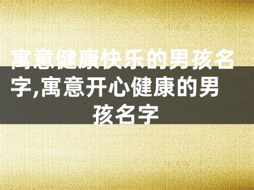寓意健康快乐的男孩名字,寓意开心健康的男孩名字