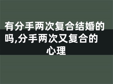 有分手两次复合结婚的吗,分手两次又复合的心理