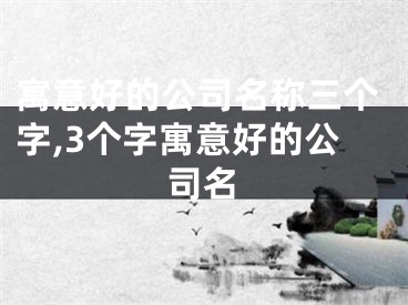 寓意好的公司名称三个字,3个字寓意好的公司名