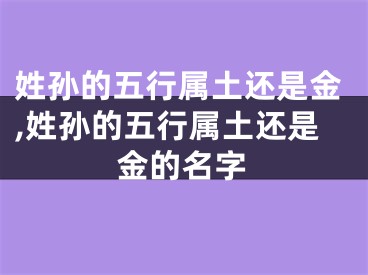 姓孙的五行属土还是金,姓孙的五行属土还是金的名字