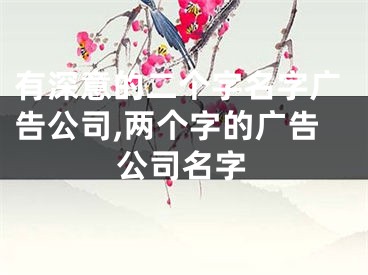 有深意的二个字名字广告公司,两个字的广告公司名字