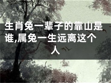 生肖兔一辈子的靠山是谁,属兔一生远离这个人