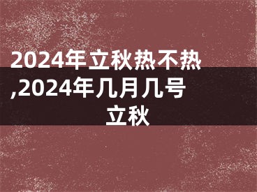 2024年立秋热不热,2024年几月几号立秋