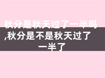 秋分是秋天过了一半吗,秋分是不是秋天过了一半了