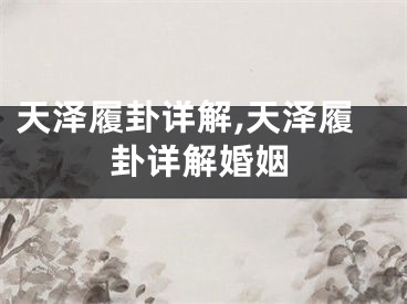 天泽履卦详解,天泽履卦详解婚姻