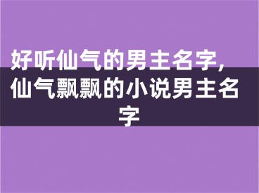 好听仙气的男主名字,仙气飘飘的小说男主名字