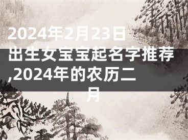 2024年2月23日出生女宝宝起名字推荐,2024年的农历二月
