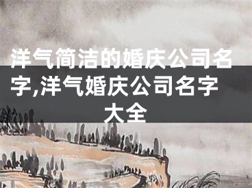 洋气简洁的婚庆公司名字,洋气婚庆公司名字大全