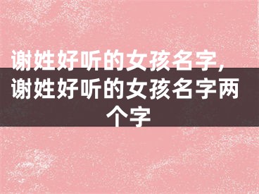 谢姓好听的女孩名字,谢姓好听的女孩名字两个字