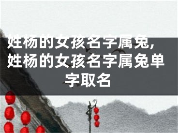 姓杨的女孩名字属兔,姓杨的女孩名字属兔单字取名