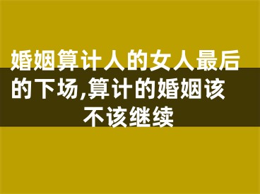 婚姻算计人的女人最后的下场,算计的婚姻该不该继续