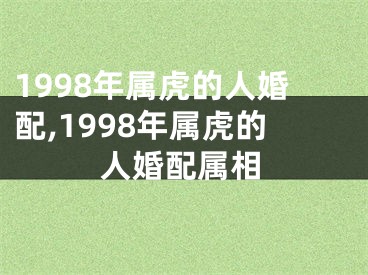 1998年属虎的人婚配,1998年属虎的人婚配属相