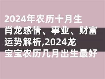 2024年农历十月生肖龙感情、事业、财富运势解析,2024龙宝宝农历几月出生最好