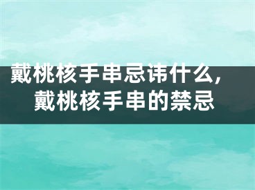 戴桃核手串忌讳什么,戴桃核手串的禁忌