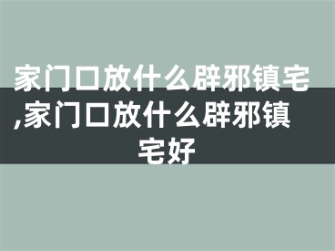 家门口放什么辟邪镇宅,家门口放什么辟邪镇宅好