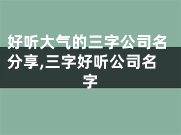 好听大气的三字公司名分享,三字好听公司名字