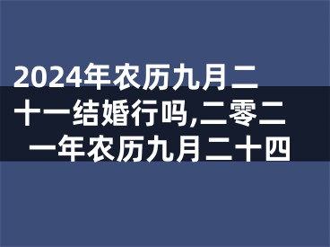 2024年农历九月二十一结婚行吗,二零二一年农历九月二十四