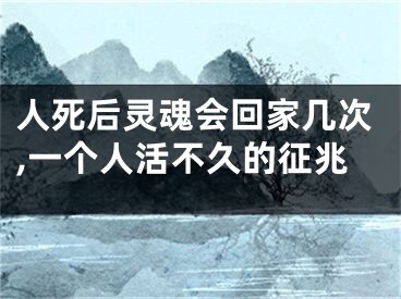 人死后灵魂会回家几次,一个人活不久的征兆