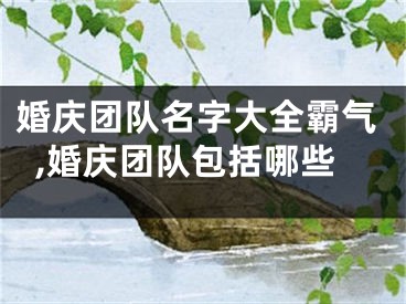 婚庆团队名字大全霸气,婚庆团队包括哪些