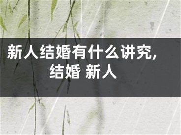 新人结婚有什么讲究,结婚 新人