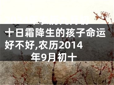 2024年农历九月初十日霜降生的孩子命运好不好,农历2014年9月初十