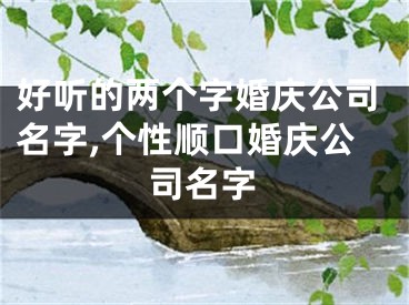 好听的两个字婚庆公司名字,个性顺口婚庆公司名字