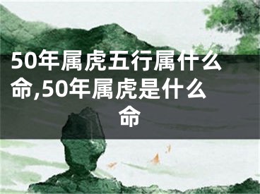 50年属虎五行属什么命,50年属虎是什么命
