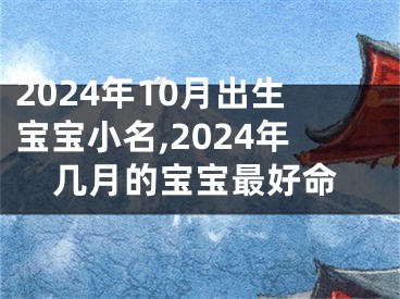 2024年10月出生宝宝小名,2024年几月的宝宝最好命