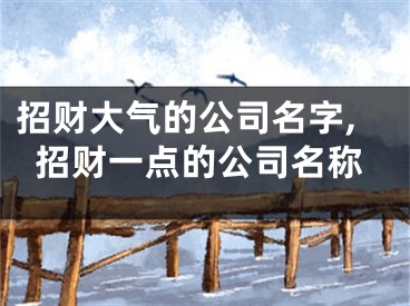 招财大气的公司名字,招财一点的公司名称