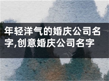 年轻洋气的婚庆公司名字,创意婚庆公司名字
