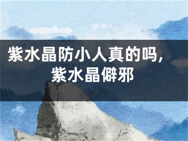 紫水晶防小人真的吗,紫水晶僻邪