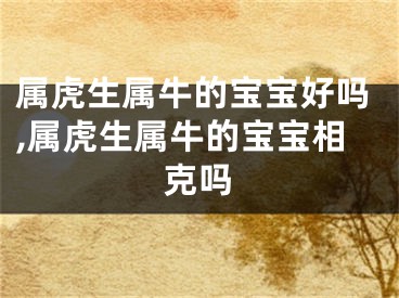属虎生属牛的宝宝好吗,属虎生属牛的宝宝相克吗