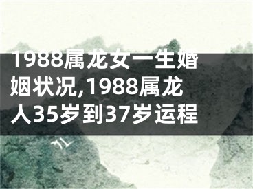 1988属龙女一生婚姻状况,1988属龙人35岁到37岁运程