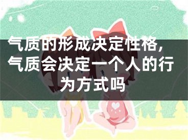 气质的形成决定性格,气质会决定一个人的行为方式吗
