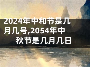 2024年中和节是几月几号,2054年中秋节是几月几日
