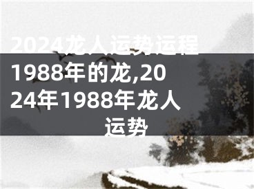 2024龙人运势运程1988年的龙,2024年1988年龙人运势