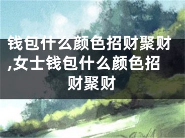 钱包什么颜色招财聚财,女士钱包什么颜色招财聚财