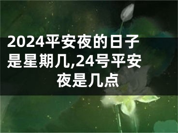 2024平安夜的日子是星期几,24号平安夜是几点